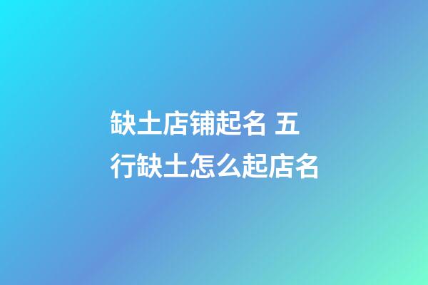缺土店铺起名 五行缺土怎么起店名-第1张-店铺起名-玄机派